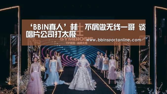 ‘BBIN真人’林峯不屑做无线一哥 谈唱片公司打太极(图3) BBIN官网