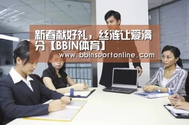 新春献好礼,丝涟让爱满分【BBIN体育】(图2) BBIN官网