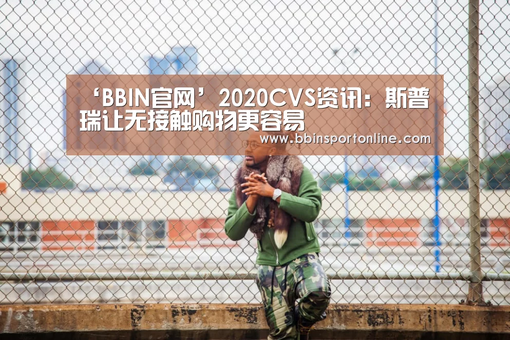 ‘BBIN官网’2020CVS资讯:斯普瑞让无接触购物更容易(图2) BBIN电竞
