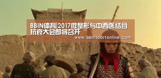 BBIN体育|2017微整形与中西医结合抗衰大会即将召开(图1) BBIN官网