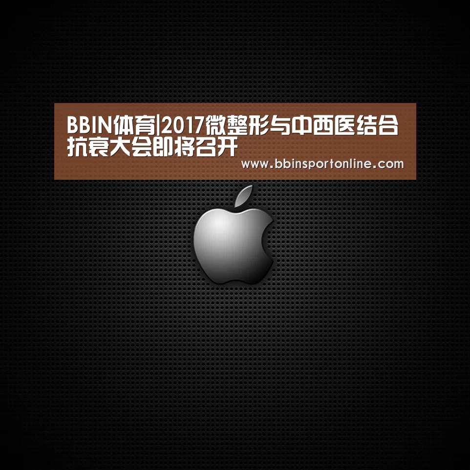 BBIN体育|2017微整形与中西医结合抗衰大会即将召开(图2) BBIN官网