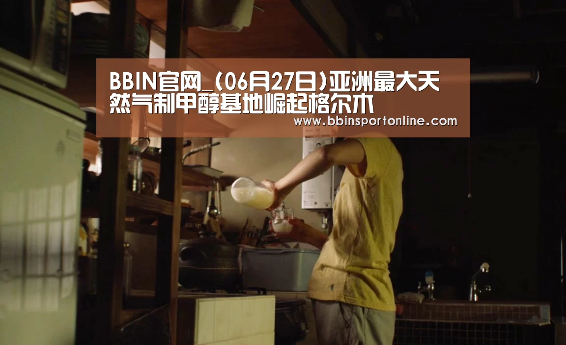 BBIN官网_(06月27日)亚洲最大天然气制甲醇基地崛起格尔木(图4) BBIN官网