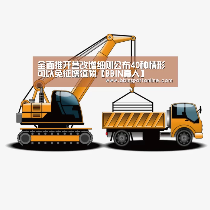 全面推开营改增细则公布40种情形可以免征增值税【BBIN真人】(图1) BBIN电竞