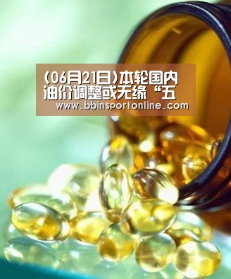 (06月21日)本轮国内油价调整或无缘“五连涨”“BBIN体育”(图2) BBIN电竞