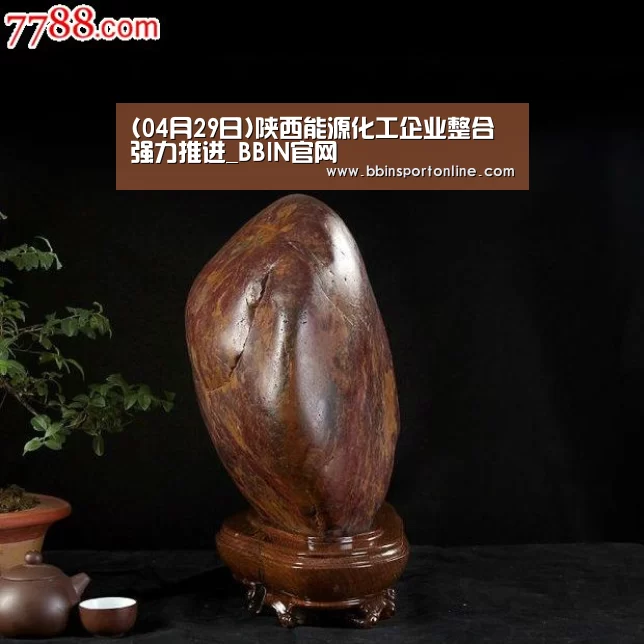 (04月29日)陕西能源化工企业整合强力推进_BBIN官网(图1) BBIN体育