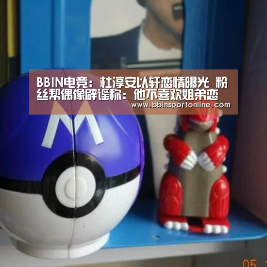 BBIN电竞:杜淳安以轩恋情曝光 粉丝帮偶像辟谣称:他不喜欢姐弟恋(图2) BBIN真人