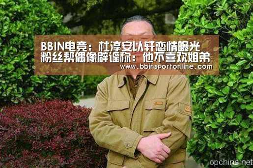 BBIN电竞:杜淳安以轩恋情曝光 粉丝帮偶像辟谣称:他不喜欢姐弟恋(图1) BBIN真人