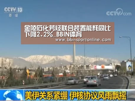 金陵石化芳烃联合装置能耗同比下降2.2%_BBIN体育(图1) BBIN真人