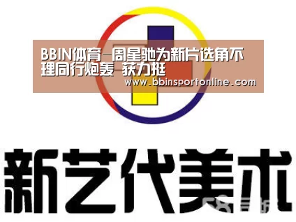 BBIN体育-周星驰为新片选角不理同行炮轰 获力挺(图1) BBIN官网