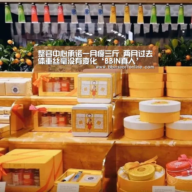整容中心承诺一月瘦三斤 两月过去体重丝毫没有变化‘BBIN真人’(图2) BBIN真人