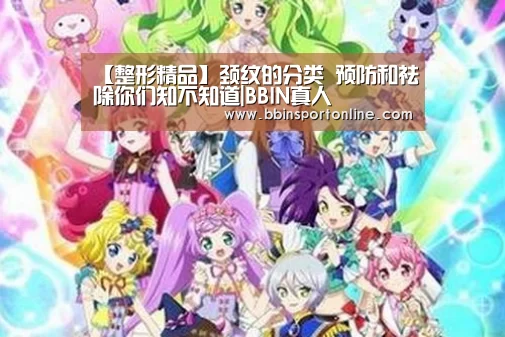 【整形精品】颈纹的分类 预防和祛除你们知不知道|BBIN真人(图3) BBIN真人