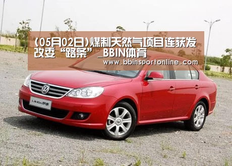 (05月02日)煤制天然气项目连获发改委“路条”_BBIN体育(图4) BBIN体育