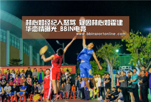 林心如经纪人怒骂 疑因林心如霍建华恋情曝光_BBIN电竞(图3) BBIN体育