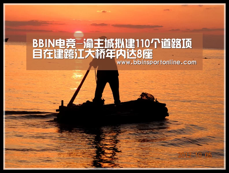 BBIN电竞-渝主城拟建110个道路项目在建跨江大桥年内达8座(图1) BBIN体育